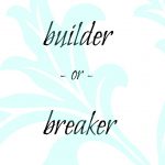 Builder or Breaker