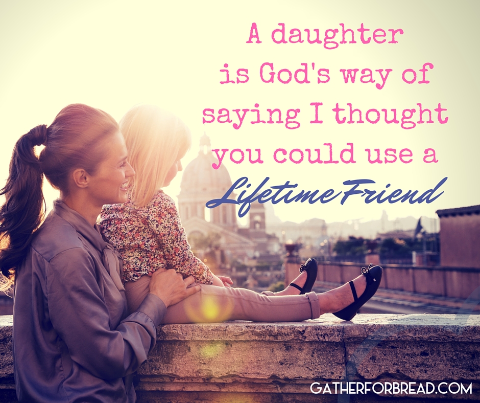 A Daughter is God's way of Saying I thought You could use a lifelong friend.