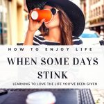 How to Enjoy Life When Some Days Stink