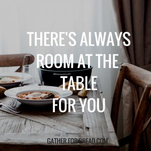 THERE'S ALWAYS ROOM AT THE TABLE FOR YOU