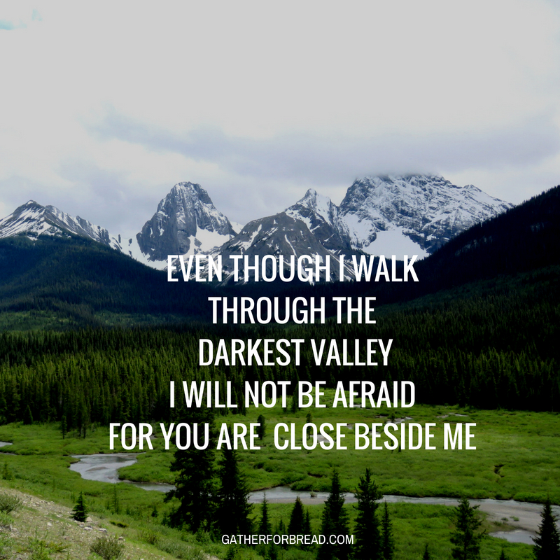 Even though I walk through the darkest valley Psalm 23 4